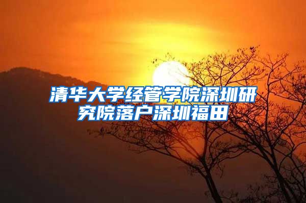 清华大学经管学院深圳研究院落户深圳福田