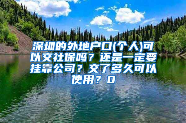 深圳的外地户口(个人)可以交社保吗？还是一定要挂靠公司？交了多久可以使用？0