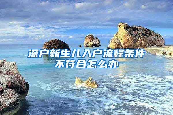 深户新生儿入户流程条件不符合怎么办