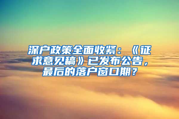 深户政策全面收紧：《征求意见稿》已发布公告，最后的落户窗口期？