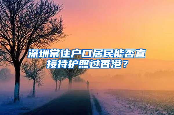 深圳常住户口居民能否直接持护照过香港？