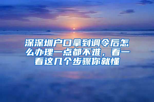 深深圳户口拿到调令后怎么办理一点都不难，看一看这几个步骤你就懂