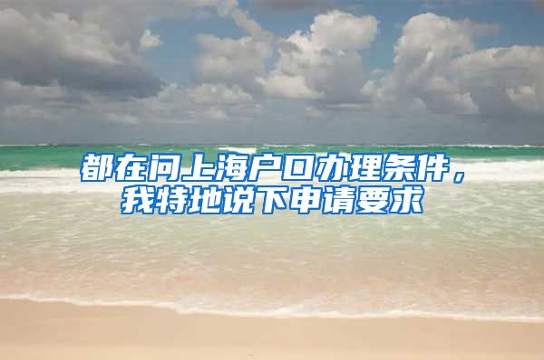 都在问上海户口办理条件，我特地说下申请要求