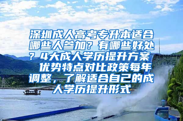 深圳成人高考专升本适合哪些人参加？有哪些好处？4大成人学历提升方案  优势特点对比政策每年调整，了解适合自己的成人学历提升形式