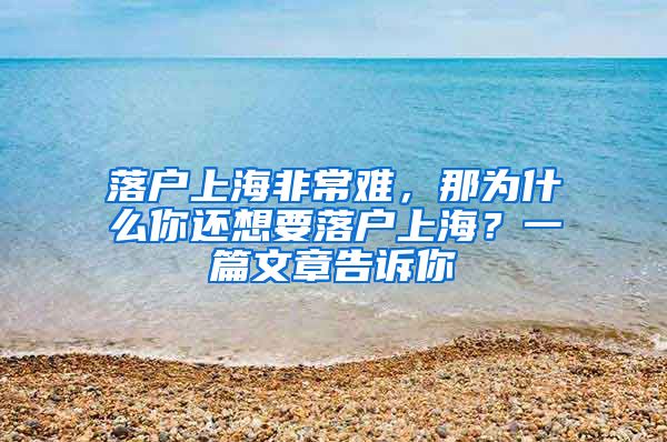 落户上海非常难，那为什么你还想要落户上海？一篇文章告诉你