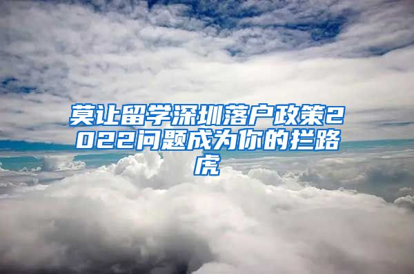 莫让留学深圳落户政策2022问题成为你的拦路虎