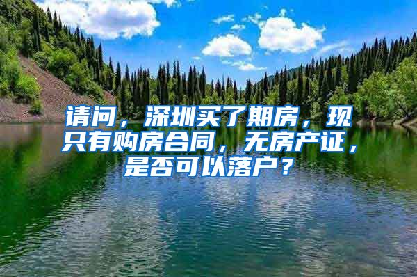 请问，深圳买了期房，现只有购房合同，无房产证，是否可以落户？