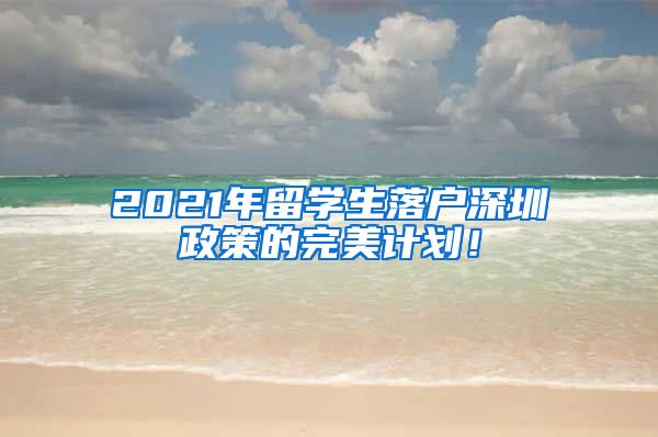 2021年留学生落户深圳政策的完美计划！