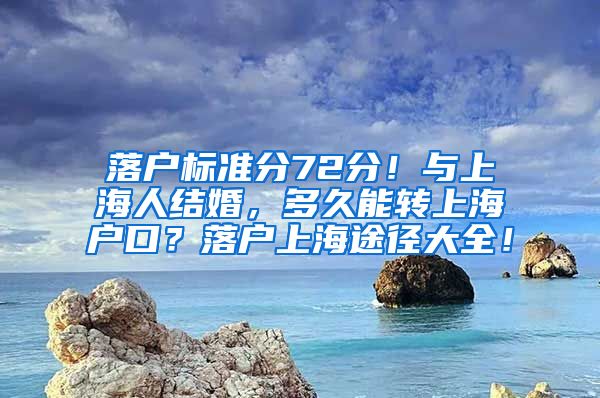 落户标准分72分！与上海人结婚，多久能转上海户口？落户上海途径大全！