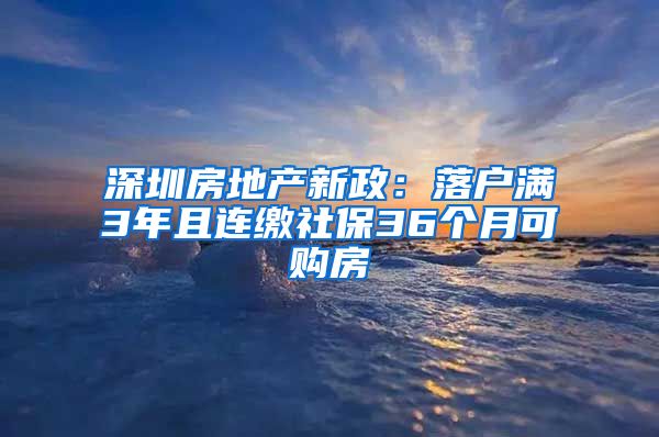 深圳房地产新政：落户满3年且连缴社保36个月可购房