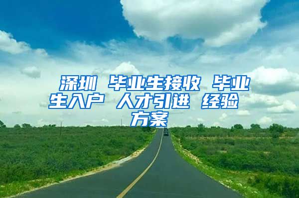 深圳 毕业生接收 毕业生入户 人才引进 经验 方案