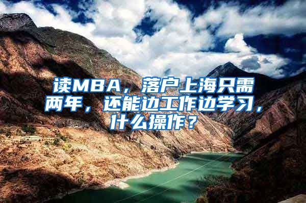 读MBA，落户上海只需两年，还能边工作边学习，什么操作？