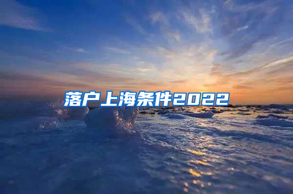 落户上海条件2022