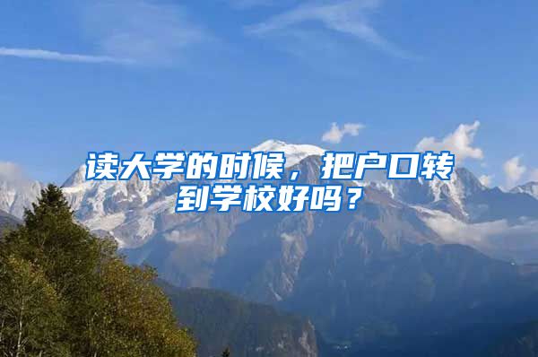 读大学的时候，把户口转到学校好吗？