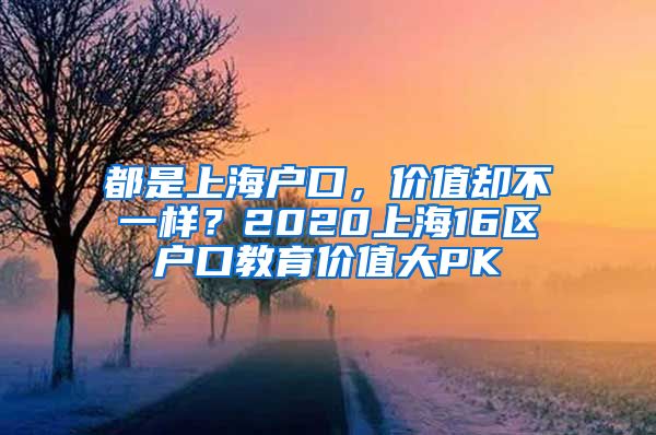 都是上海户口，价值却不一样？2020上海16区户口教育价值大PK