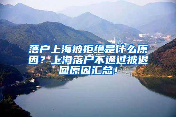 落户上海被拒绝是什么原因？上海落户不通过被退回原因汇总！