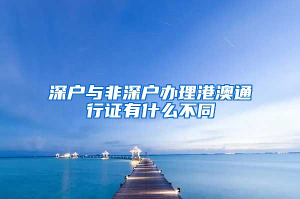 深户与非深户办理港澳通行证有什么不同