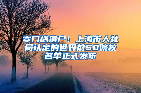 零门槛落户！上海市人社局认定的世界前50院校名单正式发布