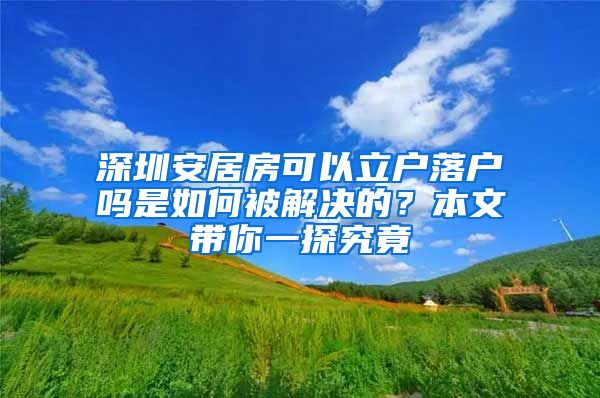 深圳安居房可以立户落户吗是如何被解决的？本文带你一探究竟