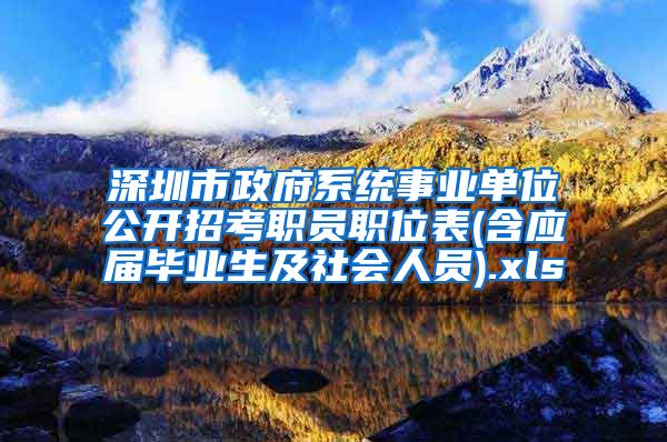 深圳市政府系统事业单位公开招考职员职位表(含应届毕业生及社会人员).xls