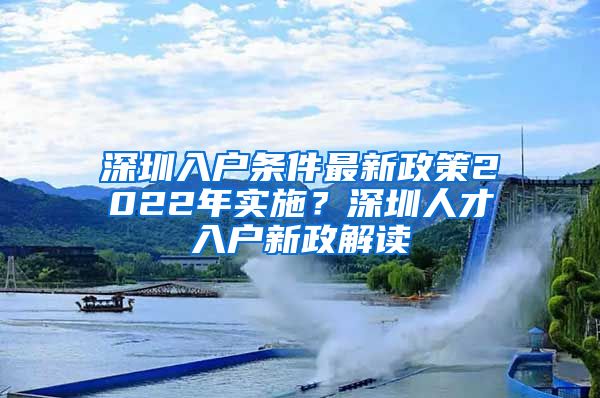 深圳入户条件最新政策2022年实施？深圳人才入户新政解读