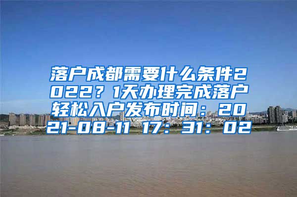 落户成都需要什么条件2022？1天办理完成落户轻松入户发布时间：2021-08-11 17：31：02