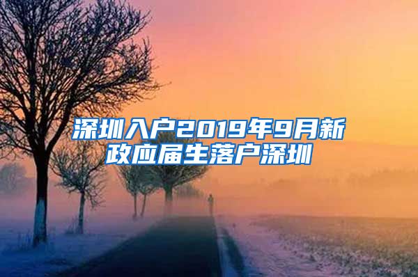 深圳入户2019年9月新政应届生落户深圳