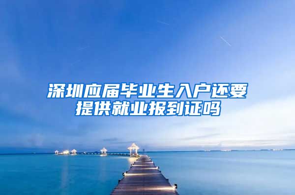 深圳应届毕业生入户还要提供就业报到证吗