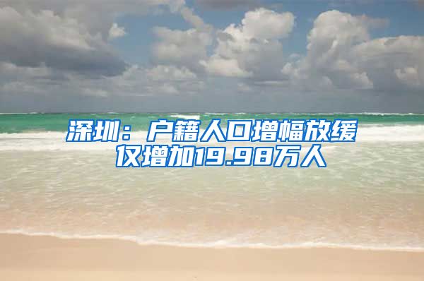 深圳：户籍人口增幅放缓 仅增加19.98万人