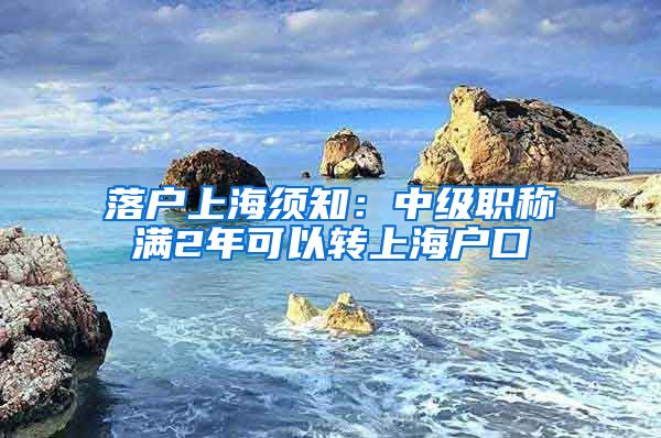 落户上海须知：中级职称满2年可以转上海户口