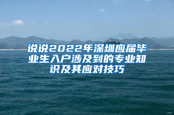 说说2022年深圳应届毕业生入户涉及到的专业知识及其应对技巧