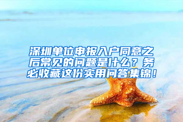 深圳单位申报入户同意之后常见的问题是什么？务必收藏这份实用问答集锦！