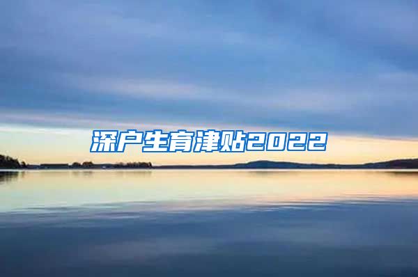 深户生育津贴2022