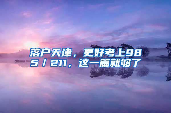 落户天津，更好考上985／211，这一篇就够了