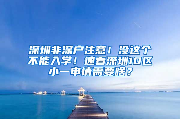 深圳非深户注意！没这个不能入学！速看深圳10区小一申请需要啥？