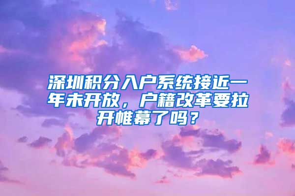 深圳积分入户系统接近一年未开放，户籍改革要拉开帷幕了吗？