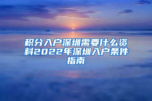 积分入户深圳需要什么资料2022年深圳入户条件指南