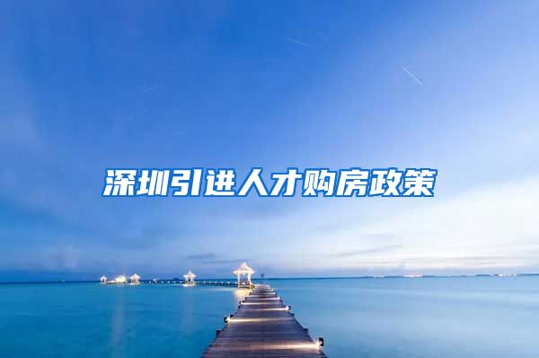 深圳引进人才购房政策