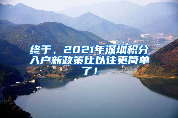 终于，2021年深圳积分入户新政策比以往更简单了！