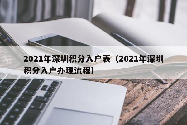 021年深圳积分入户表（2021年深圳积分入户办理流程）"