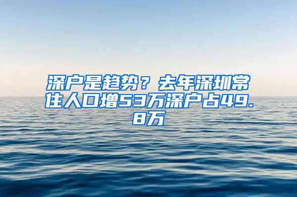 深户是趋势？去年深圳常住人口增53万深户占49.8万