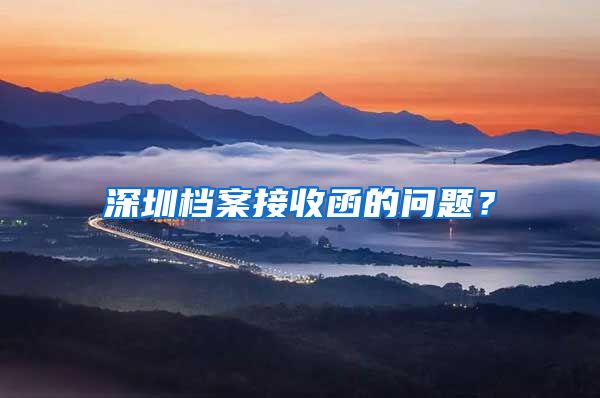 深圳档案接收函的问题？