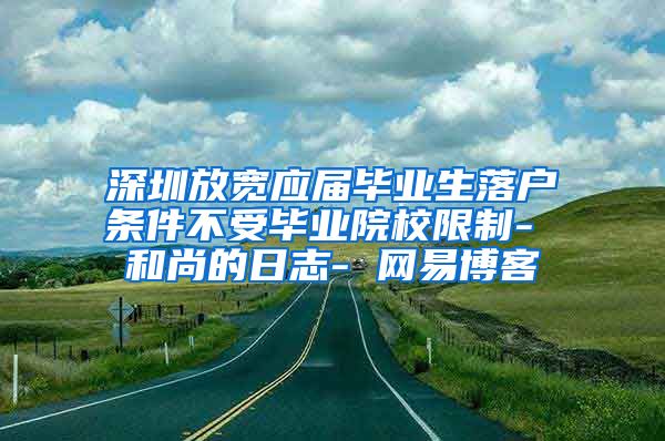 深圳放宽应届毕业生落户条件不受毕业院校限制- 和尚的日志- 网易博客