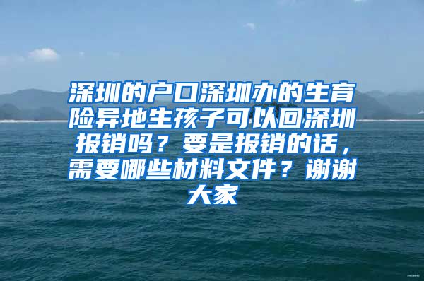 深圳的户口深圳办的生育险异地生孩子可以回深圳报销吗？要是报销的话，需要哪些材料文件？谢谢大家