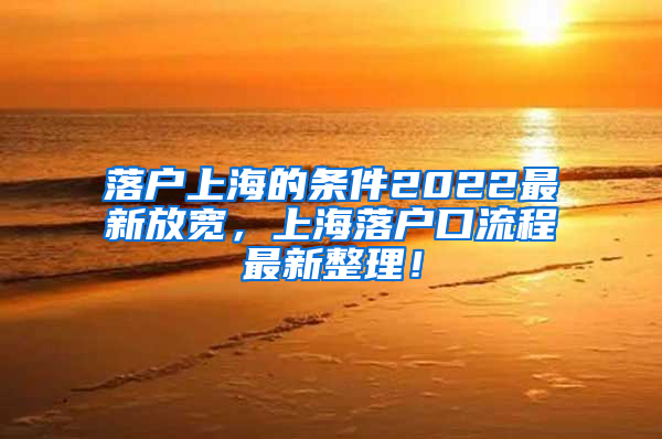 落户上海的条件2022最新放宽，上海落户口流程最新整理！