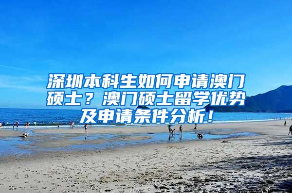 深圳本科生如何申请澳门硕士？澳门硕士留学优势及申请条件分析！