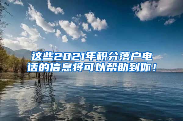 这些2021年积分落户电话的信息将可以帮助到你！