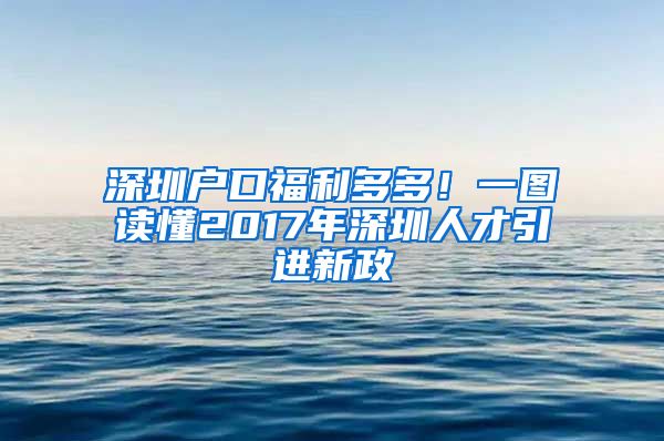 深圳户口福利多多！一图读懂2017年深圳人才引进新政