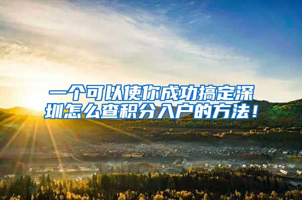 一个可以使你成功搞定深圳怎么查积分入户的方法！