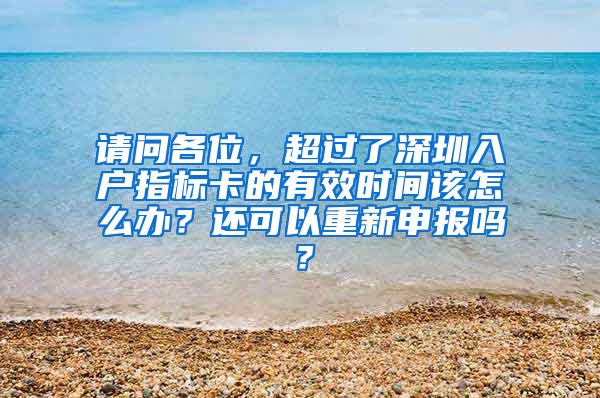 请问各位，超过了深圳入户指标卡的有效时间该怎么办？还可以重新申报吗？